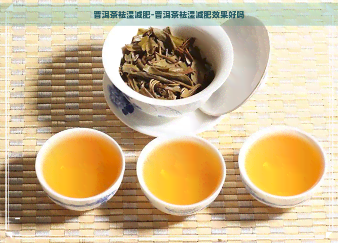 普洱茶祛湿减肥-普洱茶祛湿减肥效果好吗