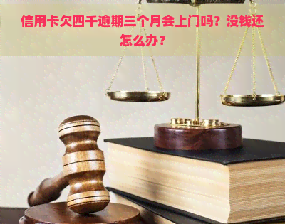 信用卡欠四千逾期三个月会上门吗？没钱还怎么办？