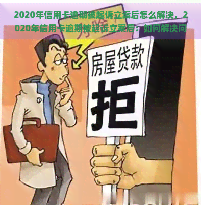 2020年信用卡逾期被起诉立案后怎么解决，2020年信用卡逾期被起诉立案后：如何解决问题？