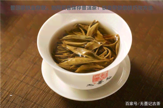 普洱茶铁盒存放，如何妥善保存普洱茶：铁盒存放的技巧与方法