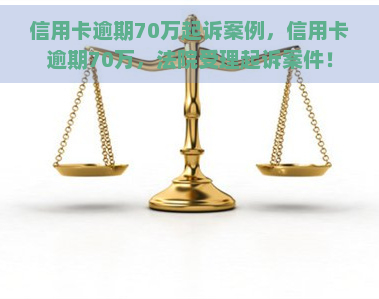 信用卡逾期70万起诉案例，信用卡逾期70万，法院受理起诉案件！