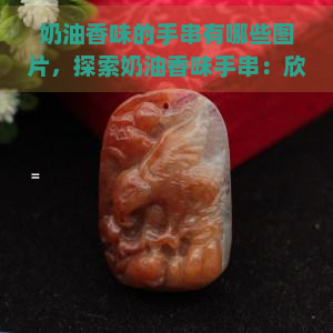 奶油香味的手串有哪些图片，探索奶油香味手串：欣赏图片与了解详情