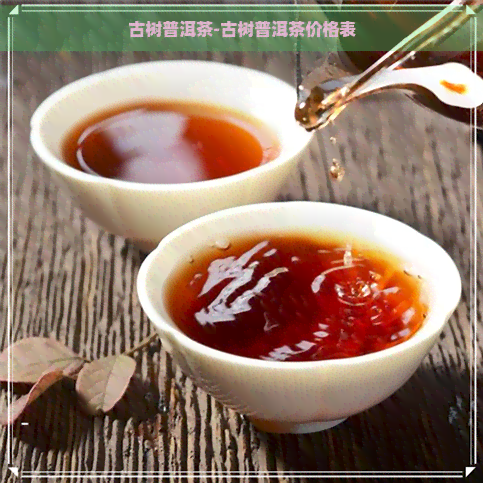 古树普洱茶-古树普洱茶价格表