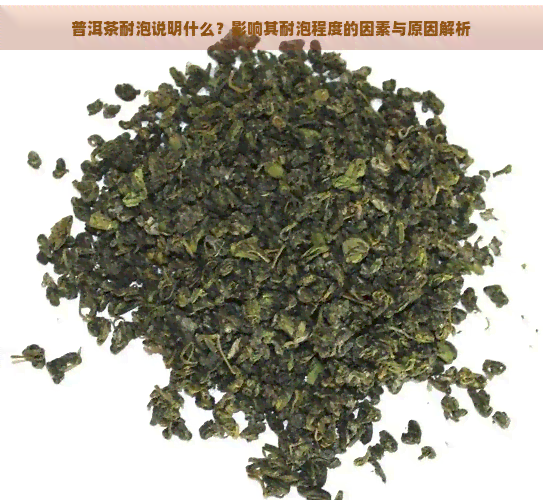 普洱茶耐泡说明什么？影响其耐泡程度的因素与原因解析