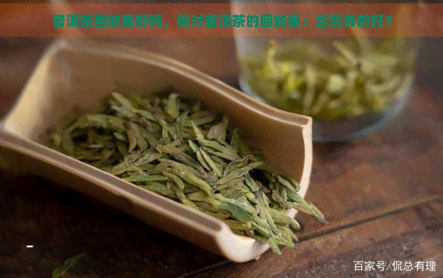 普洱茶回效果好吗，探讨普洱茶的回效果：是否真的好？