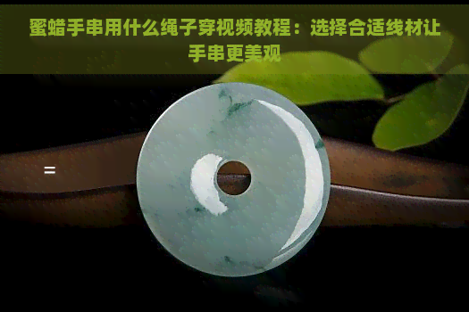 蜜蜡手串用什么绳子穿视频教程：选择合适线材让手串更美观