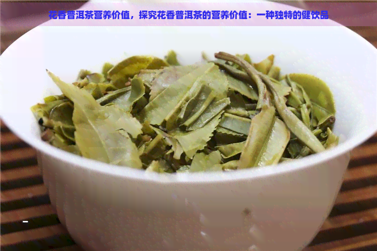 花香普洱茶营养价值，探究花香普洱茶的营养价值：一种独特的健饮品