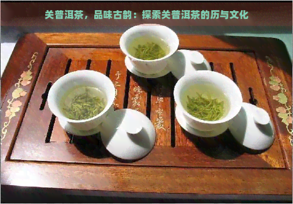 关普洱茶，品味古韵：探索关普洱茶的历与文化