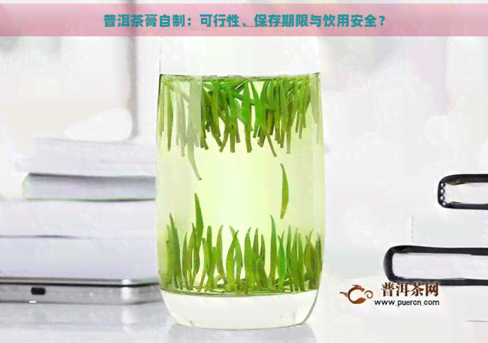 普洱茶膏自制：可行性、保存期限与饮用安全？