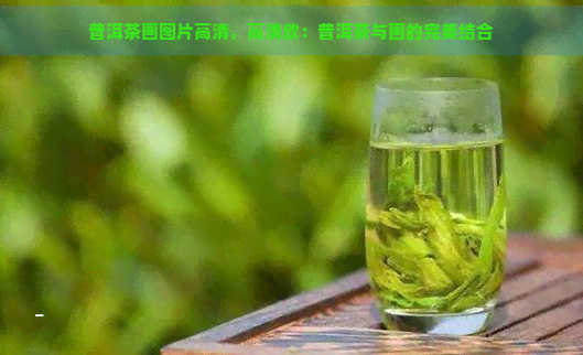 普洱茶画图片高清，高清欣：普洱茶与画的完美结合