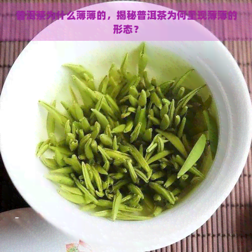 普洱茶为什么薄薄的，揭秘普洱茶为何呈现薄薄的形态？