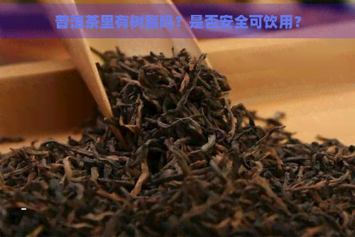 普洱茶里有树脂吗？是否安全可饮用？