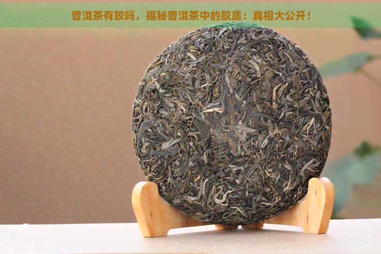 普洱茶有胶吗，揭秘普洱茶中的胶质：真相大公开！