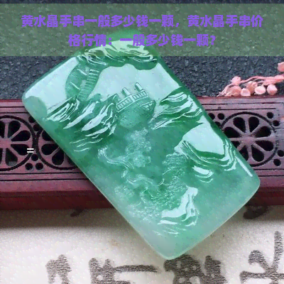 黄水晶手串一般多少钱一颗，黄水晶手串价格行情：一般多少钱一颗？