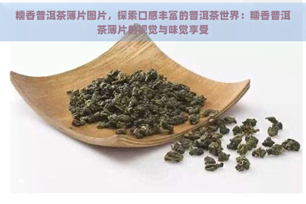 糯香普洱茶薄片图片，探索口感丰富的普洱茶世界：糯香普洱茶薄片的视觉与味觉享受