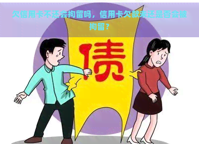 欠信用卡不还会拘留吗，信用卡欠款未还是否会被拘留？