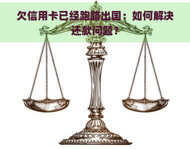 欠信用卡已经跑路出国：如何解决还款问题？