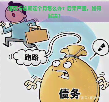 信用卡逾期连个月怎么办？后果严重，如何解决？