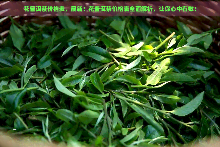 花普洱茶价格表，最新！花普洱茶价格表全面解析，让你心中有数！