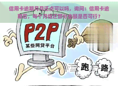 信用卡逾期月月还点可以吗，询问：信用卡逾期后，每个月偿还部分金额是否可行？