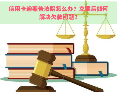 信用卡逾期告法院怎么办？立案后如何解决欠款问题？