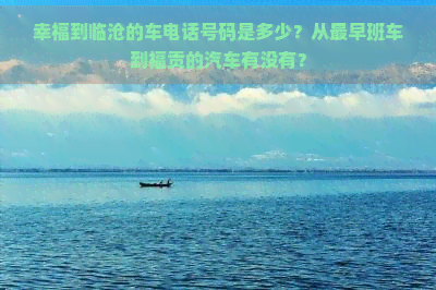 幸福到临沧的车电话号码是多少？从最早班车到福贡的汽车有没有？