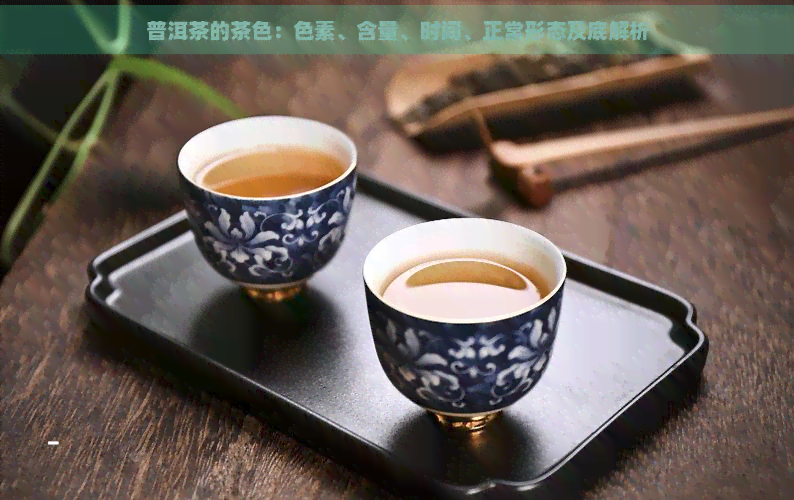 普洱茶的茶色：色素、含量、时间、正常形态及底解析