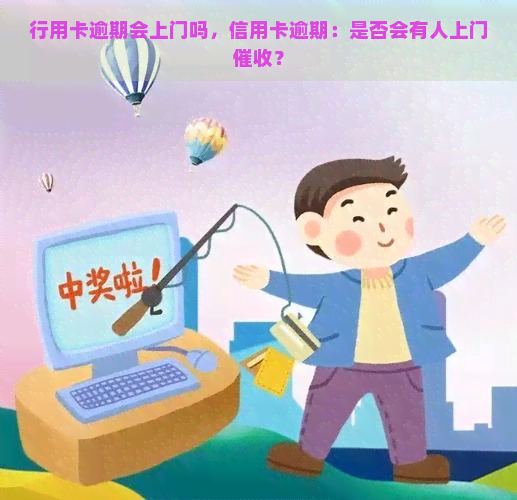 行用卡逾期会上门吗，信用卡逾期：是否会有人上门？