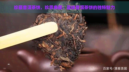 珍藏普洱茶饼，珍贵典藏：品味普洱茶饼的独特魅力