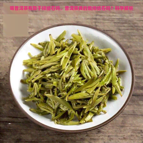 喝普洱茶有助于排结石吗，普洱茶真的能排结石吗？科学解析