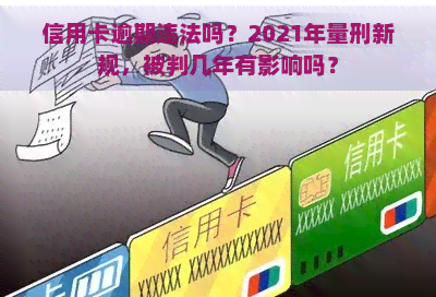 信用卡逾期违法吗？2021年量刑新规，被判几年有影响吗？