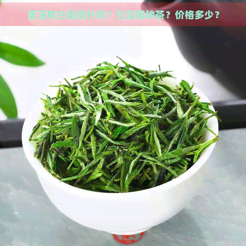 普洱有白毫银针吗？它是哪种茶？价格多少？