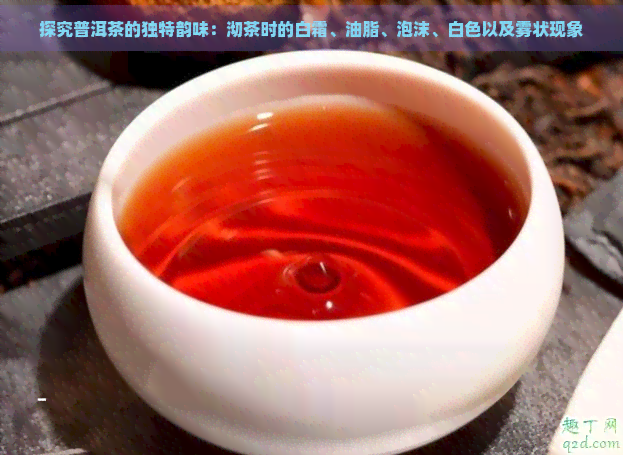 探究普洱茶的独特韵味：沏茶时的白霜、油脂、泡沫、白色以及雾状现象