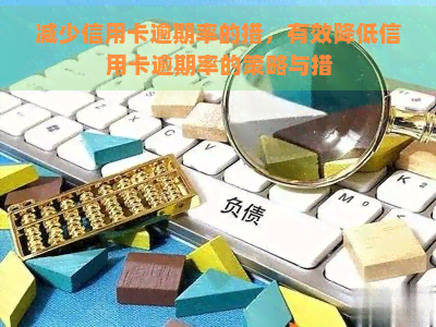 减少信用卡逾期率的措，有效降低信用卡逾期率的策略与措