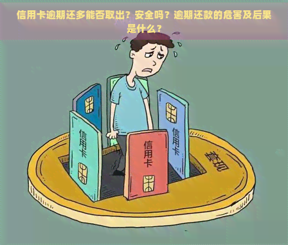 信用卡逾期还多能否取出？安全吗？逾期还款的危害及后果是什么？