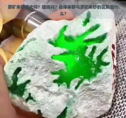 原矿朱砂透光吗？值钱吗？晶体朱砂与原矿朱砂的区别是什么？