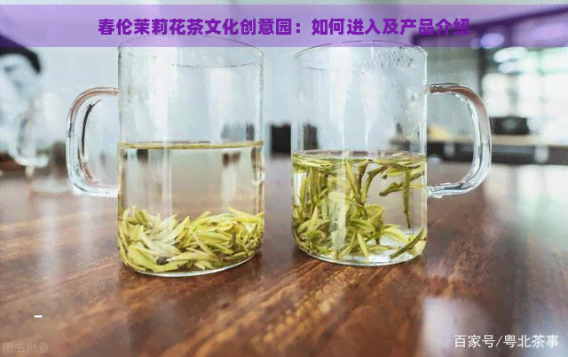 春伦茉莉花茶文化创意园：如何进入及产品介绍