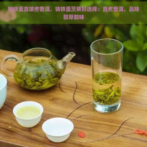 铸铁壶直接煮普洱，铸铁壶烹茶好选择：直煮普洱，品味醇厚韵味