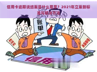 信用卡逾期说结案是什么意思？2021年立案新标准与解决方法