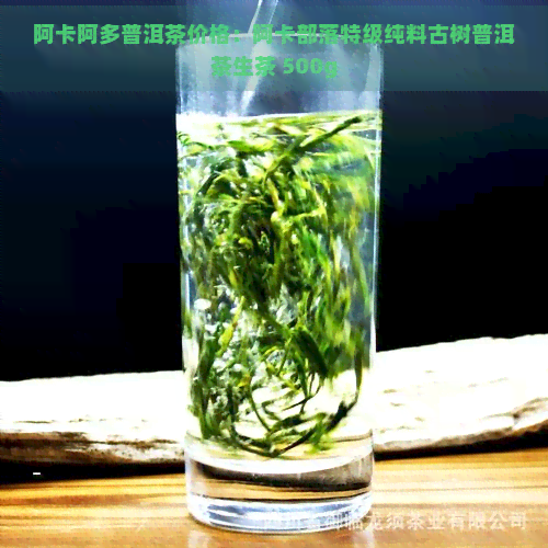 阿卡阿多普洱茶价格：阿卡部落特级纯料古树普洱茶生茶 500g