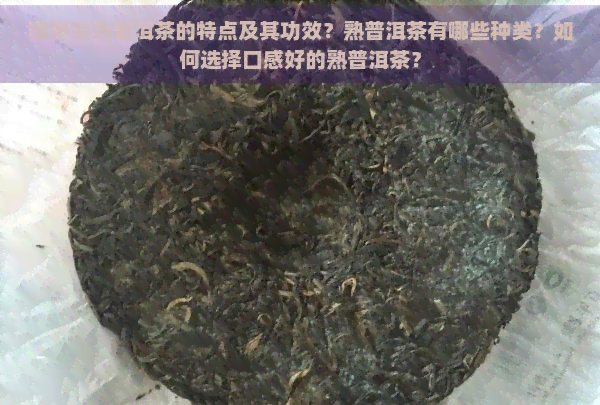 哪种是熟普洱茶的特点及其功效？熟普洱茶有哪些种类？如何选择口感好的熟普洱茶？