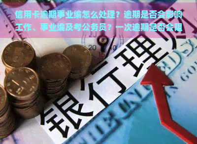 信用卡逾期事业编怎么处理？逾期是否会影响工作、事业编及考公务员？一次逾期是否会阻挡在银行就业之路？