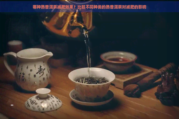 哪种熟普洱茶减肥效果？比较不同种类的熟普洱茶对减肥的影响