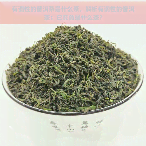 有调性的普洱茶是什么茶，解析有调性的普洱茶：它究竟是什么茶？