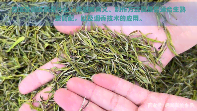 普洱茶调味茶是什么？详解其含义、制作方式及是否适合生熟茶调配，以及调香技术的应用。