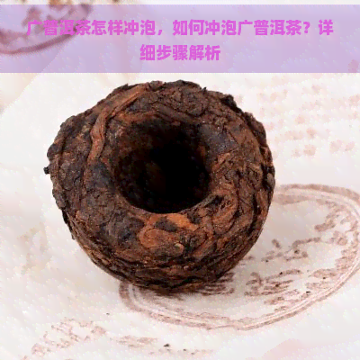 广普洱茶怎样冲泡，如何冲泡广普洱茶？详细步骤解析