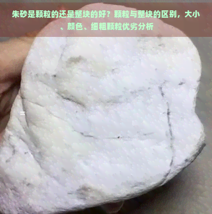 朱砂是颗粒的还是整块的好？颗粒与整块的区别，大小、颜色、细粗颗粒优劣分析