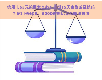 信用卡65元逾期怎么办？逾期15天会影响吗？信用卡600、6000逾期后果及解决方法