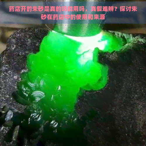 药店开的朱砂是真的吗能用吗，真假难辨？探讨朱砂在药店中的使用和来源