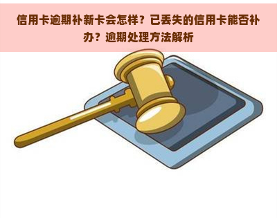 信用卡逾期补新卡会怎样？已丢失的信用卡能否补办？逾期处理方法解析